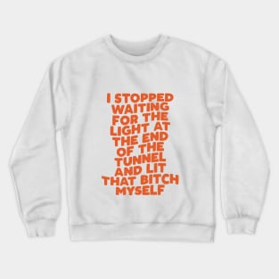 I Stopped Waiting for the Light at the End of the Tunnel and Lit That Bitch Myself Crewneck Sweatshirt